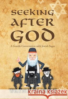 Seeking After God: A Gentile Conversation with Jewish Sages Wayne Talbot 9781796007244 Xlibris Au