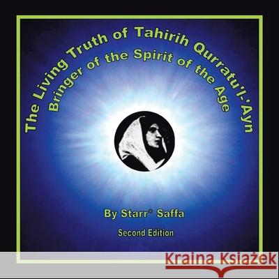 The Living Truth of Tahirih Qurratu'l-'Ayn: Bringer of the Spirit of the Age Saffa, Starr* 9781796007312 Xlibris Au