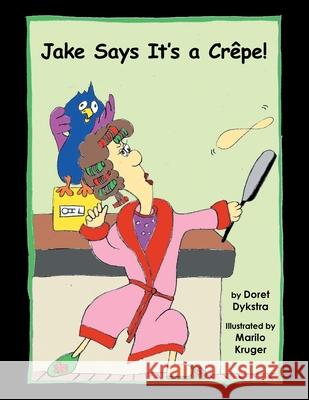 Jake Says It's a Crêpe! Doret Dykstra, Marilo Kruger 9781796008623 Xlibris Au