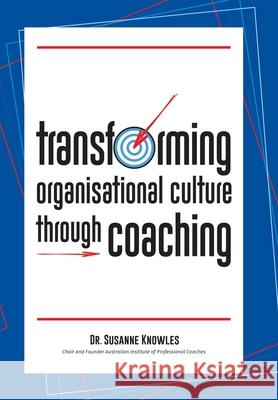 Transforming Organisational Culture Through Coaching Dr Susanne Knowles 9781796009316 Xlibris Au