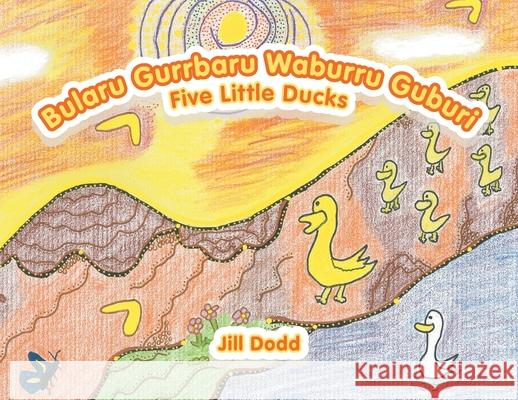 Bularu Gurrbaru Waburru Guburi: Five Little Ducks Jill Dodd 9781796009385 Xlibris Au