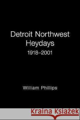 Detroit Northwest Heydays 1918-2001 William Phillips   9781796010855 Xlibris Us