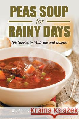 Peas Soup for Rainy Days: 100 Stories to Motivate and Inspire Kingsley Munroe 9781796011463 Xlibris Us