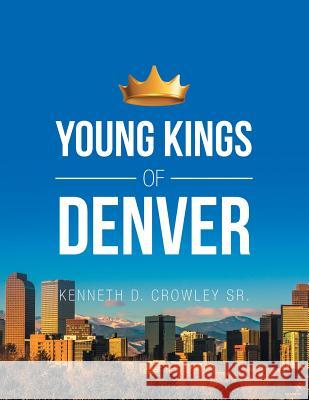 Young Kings of Denver Kenneth D Crowley, Sr 9781796012361 Xlibris Us