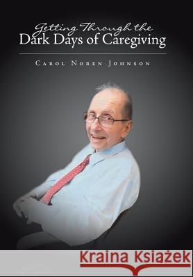 Getting Through the Dark Days of Caregiving Carol Noren Johnson 9781796012422 Xlibris Us