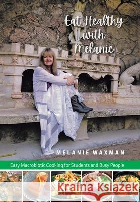 Eat Healthy with Melanie: Easy Macrobiotic Cooking for Students and Busy People Melanie Waxman 9781796012873