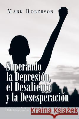 Superando La Depresión, El Desaliento Y La Desesperación: ¡Caminando a Través De Un Proceso De Avance De 7 Días Para Vencer La Depresión, El Desalient Roberson, Mark 9781796013207