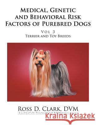Medical, Genetic and Behavioral Risk Factors of Purebred Dogs: Volume 3 Ross D. Clar 9781796013764 Xlibris Us