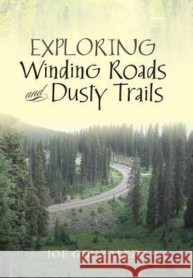 Exploring Winding Roads and Dusty Trails Joe Gonzalez 9781796017625 Xlibris Us