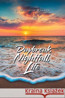 Daybreak, Nightfall, Life J Moffett Walker   9781796018288 Xlibris Us