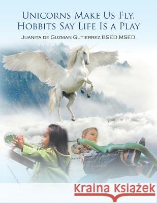 Unicorns Make Us Fly, Hobbits Say Life Is a Play Msed Juanita de Guzman Gutierrez Bsed   9781796020359