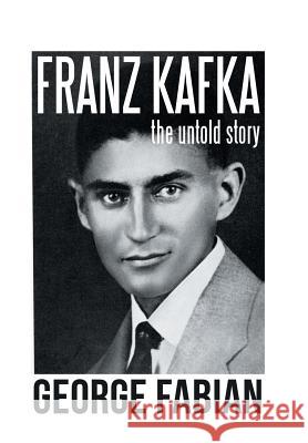 Franz Kafka: The Untold Story George Fabian 9781796020564 Xlibris Us