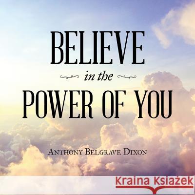 Believe in the Power of You Anthony Belgrave Dixon 9781796020724 Xlibris Us