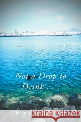 Not a Drop to Drink . . . Norman Keifetz   9781796021417 Xlibris Us