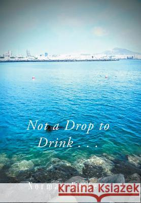 Not a Drop to Drink . . . Norman Keifetz   9781796021424 Xlibris Us