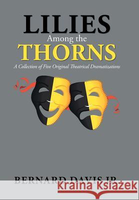 Lilies Among the Thorns: A Collection of Five Original Theatrical Dramatizations Bernard, Jr. Davis 9781796023367 Xlibris Us