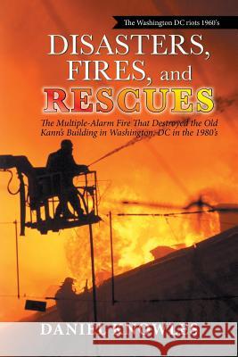 Disasters, Fires, and Rescues: The Multiple-Alarm Fire That Destroyed the Old Kann's Building in Washington, Dc in the 1980's Daniel Knowles 9781796023893