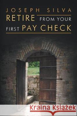 Retire from Your First Pay Check Joseph Silva 9781796025149