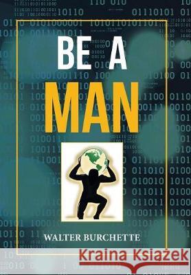 Be a Man Walter Burchette 9781796025484 Xlibris Us