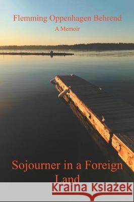 Sojourner in a Foreign Land: A Memoir Flemming Oppenhagen Behrend 9781796025507