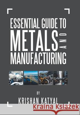 Essential Guide to Metals and Manufacturing Krishan Katyal 9781796025552 Xlibris Us