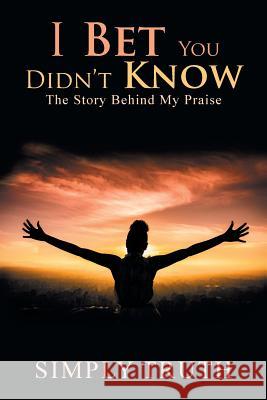 I Bet You Didn't Know: The Story Behind My Praise Simply Truth 9781796026863