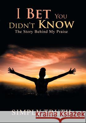 I Bet You Didn't Know: The Story Behind My Praise Simply Truth 9781796026870