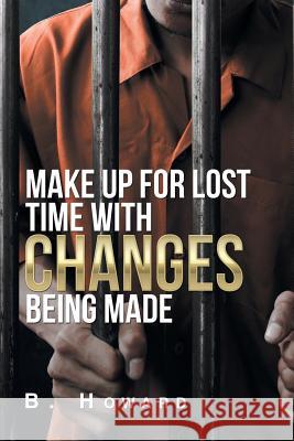 Make up for Lost Time with Changes Being Made Howard, B. 9781796027624 Xlibris Us