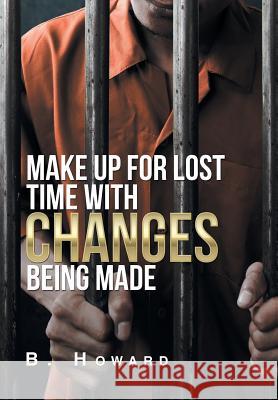 Make up for Lost Time with Changes Being Made Howard, B. 9781796027631 Xlibris Us