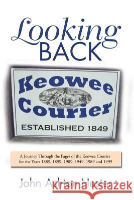 Looking Back: A Journey Through the Pages of the Keowee Courier for the Years 1889, 1899, 1909, 1949, 1989 and 1999 John Ashton Hester 9781796033007