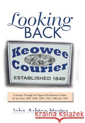 Looking Back: A Journey Through the Pages of the Keowee Courier for the Years 1889, 1899, 1909, 1949, 1989 and 1999 John Ashton Hester 9781796033014