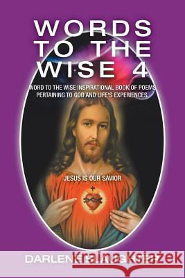 Words to the Wise 4: Word to the Wise Inspirational Book of Poems Pertaining to God and Life's Experiences. Darlene Slaughter 9781796036947 Xlibris Us