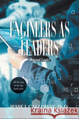 Engineers as Leaders: Beyond Logic! Jesse L. Callowa 9781796037197 Xlibris Us