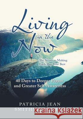 Living in the Now: The Secret to Making Each Day Your Best Patricia Jean Smithyman-Zito 9781796037593 Xlibris Us