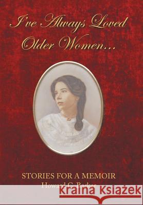 I Have Always Loved Older Women...: Stories for a Memoir Howard C Barker 9781796039023