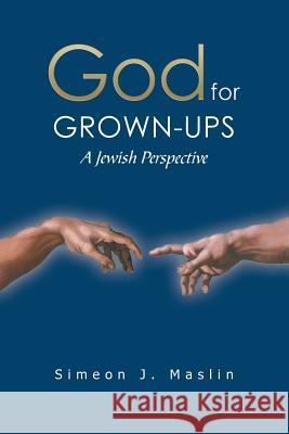 God for Grown-Ups: A Jewish Perspective Simeon J. Maslin 9781796039948 Xlibris Us