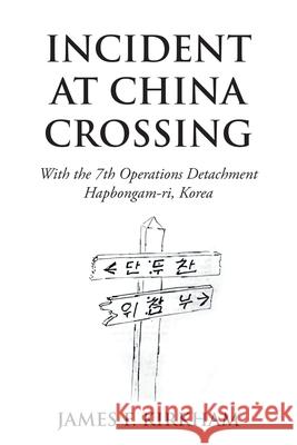 Incident at China Crossing: With the 7Th Operations Detachment Hapbongam-Ri, Korea James F. Kirkham 9781796040838 Xlibris Us