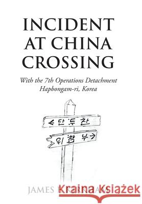 Incident at China Crossing: With the 7Th Operations Detachment Hapbongam-Ri, Korea James F. Kirkham 9781796040845 Xlibris Us