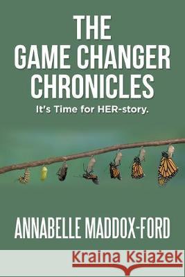 The Game Changer Chronicles: It's Time for Her-Story. Annabelle Maddox-Ford 9781796041057 Xlibris Us