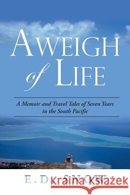 Aweigh of Life: A Memoir and Travel Tales of Seven Years in the South Pacific E D Snow 9781796041347 Xlibris Us