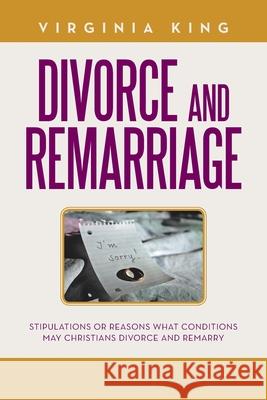 Divorce and Remarriage: Stipulations or Reasons What Conditions May Christians Divorce and Remarry Virginia King 9781796042528 Xlibris Us