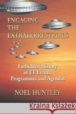 Engaging the Extraterrestrials: Forbidden History of Et Events, Programmes and Agendas Noel Huntley   9781796043280