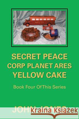 Secret Peace Corp Planet Ares Yellow Cake: Book Four of This Series Former Professor of Poetry John Jones (Oxford University) 9781796043853