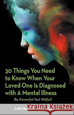 30 Things You Need to Know When Your Loved One Is Diagnosed with a Mental Illness: Be Powerful Not Pitiful! Judith Banks Ba Mpa C Mhfa-I C Hsl Cdca 9781796044379 Xlibris Us