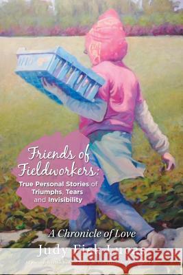 Friends of Fieldworkers: True Personal Stories of Triumphs, Tears and Invisibility: A Chronicle of Love Judy Fisk Lucas 9781796044454 Xlibris Us