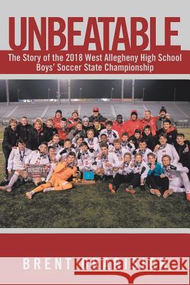 Unbeatable: The Story of the 2018 West Allegheny High School Boys' Soccer State Championship Brent Dragisich 9781796044850 Xlibris Us