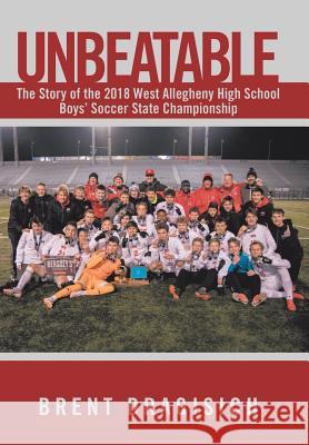 Unbeatable: The Story of the 2018 West Allegheny High School Boys' Soccer State Championship Brent Dragisich 9781796044867 Xlibris Us