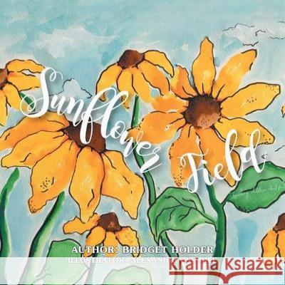 Sunflower Field Bridget Holder, Alexandria Searle 9781796045161 Xlibris Us