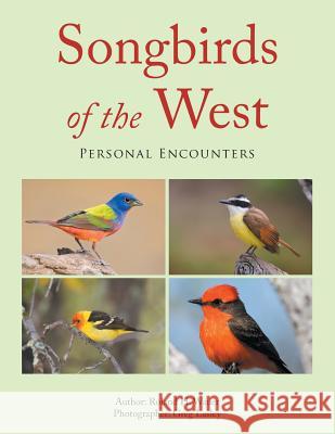 Songbirds of the West: Personal Encounters Roland H. Wauer Greg Lasley 9781796046984 Xlibris Us