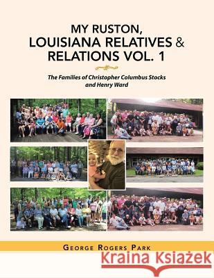 My Ruston, Louisiana Relatives & Relations Vol. 1: The Families of Christopher Columbus Stocks and Henry Ward George Rogers Park 9781796047295 Xlibris Us